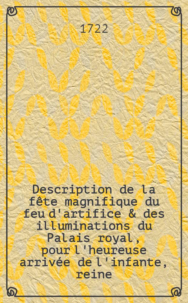 Description de la fête magnifique du feu d'artifice & des illuminations du Palais royal, pour l'heureuse arrivée de l'infante, reine