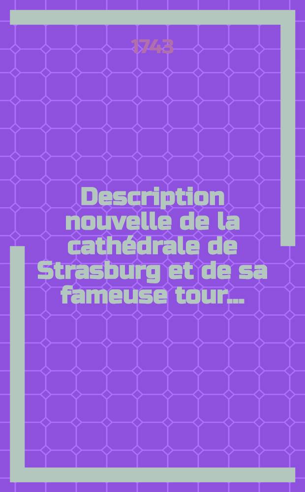 Description nouvelle de la cath&eacute;drale de Strasburg et de sa fameuse tour ...