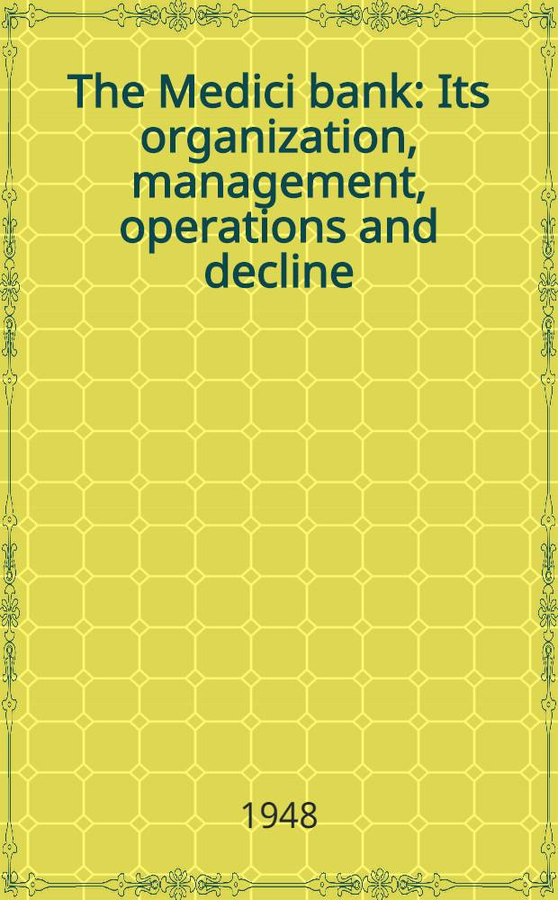 The Medici bank : Its organization, management, operations and decline