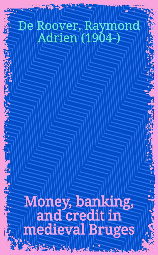 Money, banking, and credit in medieval Bruges : Italian merchant-bankers, lombards, and money-changers : A part of a dissertation submitted to the Faculty of the Division of the social sciences ..