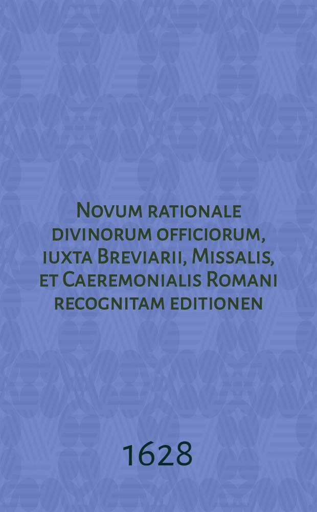 Novum rationale divinorum officiorum, iuxta Breviarii, Missalis, et Caeremonialis Romani recognitam editionen : Opus tum clericis, tum sacer dotibus universis perutile ac necessarium