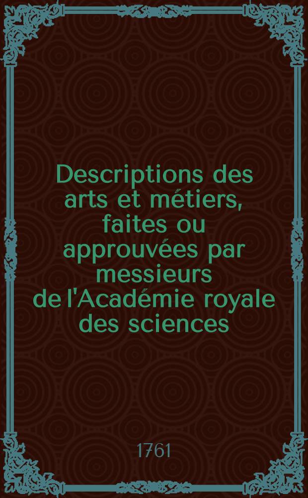 Descriptions des arts et métiers, faites ou approuvées par messieurs de l'Académie royale des sciences