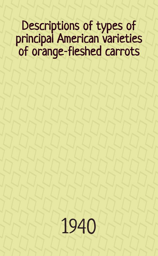 Descriptions of types of principal American varieties of orange-fleshed carrots : Prepared jointly by specialists of the U. S. Department of agriculture, Cornell University, and the Experiment Stations of California, Louisiana, Minnesota, Texas, and Virginia