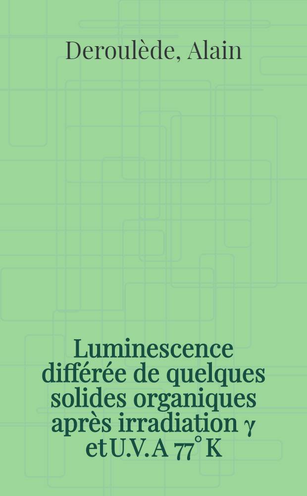 Luminescence différée de quelques solides organiques après irradiation γ et U.V. A 77° K : Thèse prés. á la Fac. des sciences d'Orsay, Univ. de Paris ..