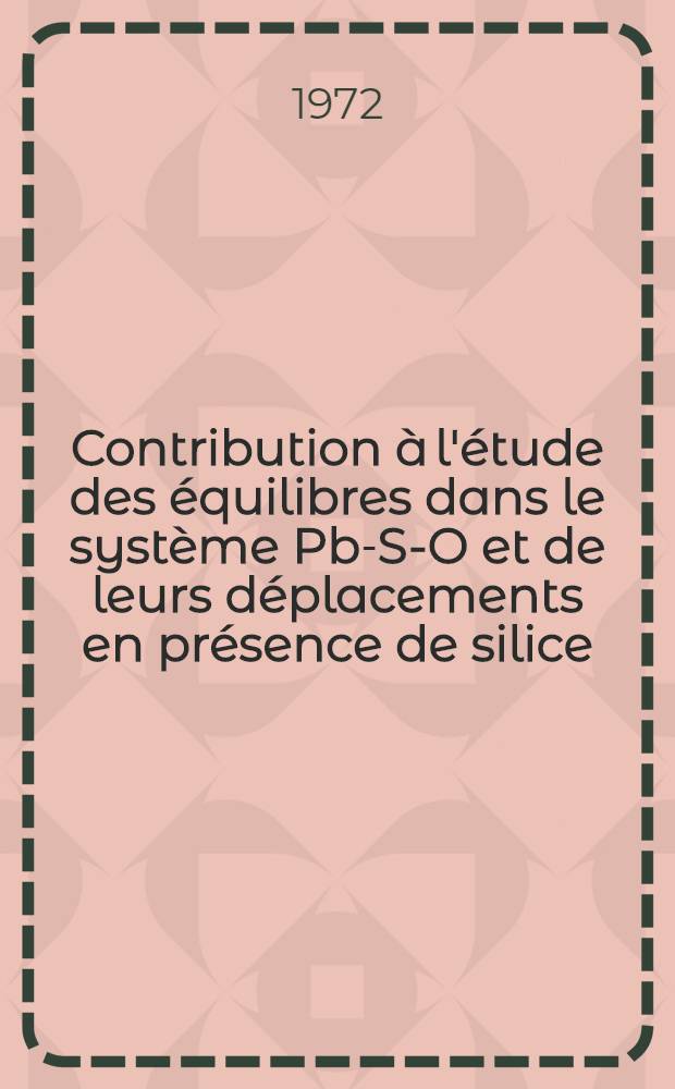 Contribution à l'étude des équilibres dans le système Pb-S-O et de leurs déplacements en présence de silice : Thèse prés. à l'Univ. des sciences et techniques de Lille ..