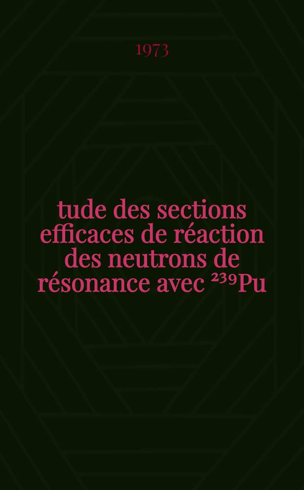 Étude des sections efficaces de réaction des neutrons de résonance avec ²³⁹Pu : Thèse prés. à l'Univ. de Paris-Sud ..