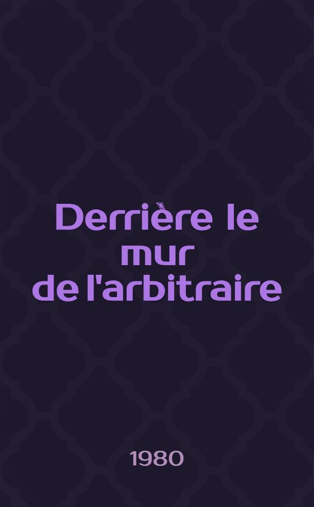 Derrière le mur de l'arbitraire : Chine de la "révolution culturelle" à nos jours : Extraits de la presse chin. et mondiale