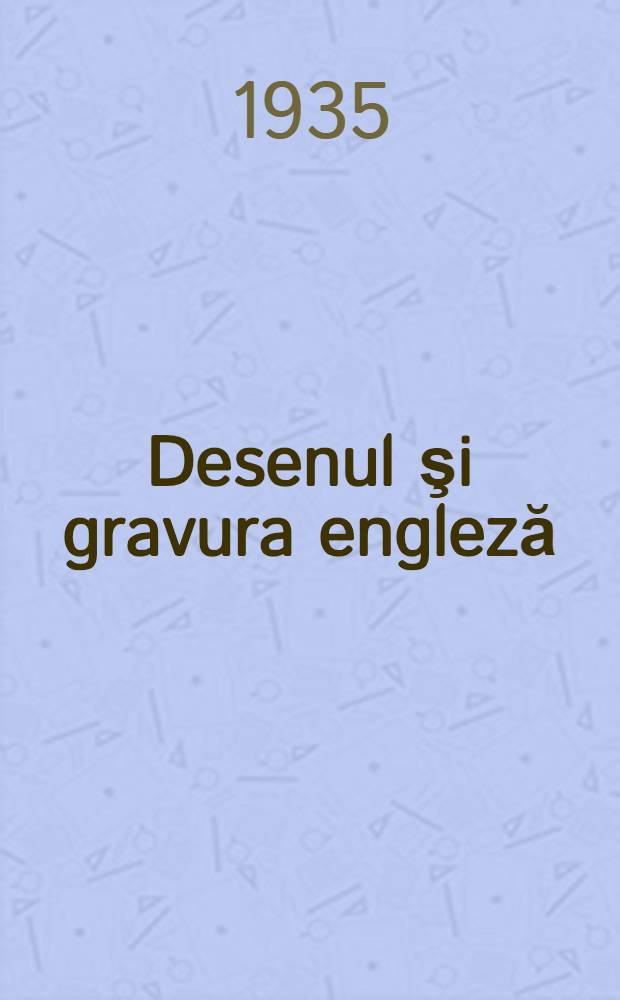 Desenul şi gravura engleză (secolele XVIII-XX) : Expoz. de des., acuarelă, pastel şi grav. sub toate formele, organizată cu &icirc;naltul concurs al Guvernului engl. prin Dep. of overseas trade, 15 dec. 1935 - 2 mar. 1936 : Catalog