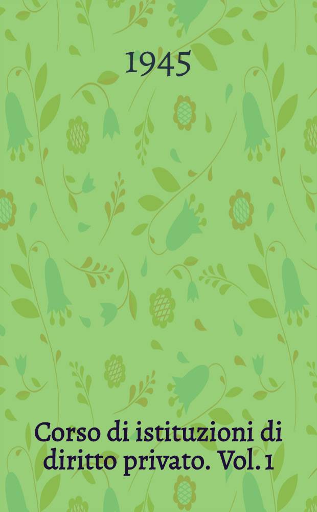 Corso di istituzioni di diritto privato. Vol. 1 : Anno accademico 1944-45