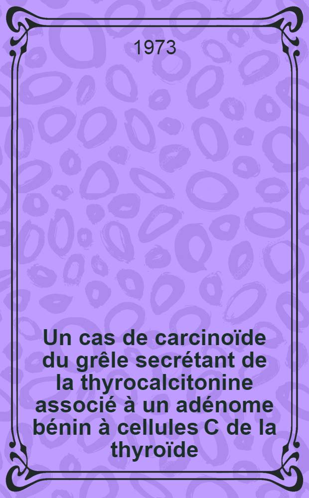 Un cas de carcinoïde du grêle secrétant de la thyrocalcitonine associé à un adénome bénin à cellules C de la thyroïde : Thèse ..