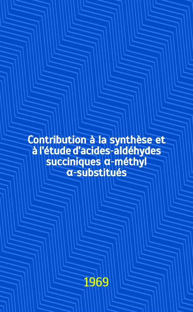 Contribution &agrave; la synth&egrave;se et &agrave; l'&eacute;tude d'acides-ald&eacute;hydes succiniques &alpha;-m&eacute;thyl &alpha;-substitu&eacute;s : 1-re th&egrave;se pr&eacute;s. ... &agrave; la Fac. des sciences de l'Univ. de Rennes ..
