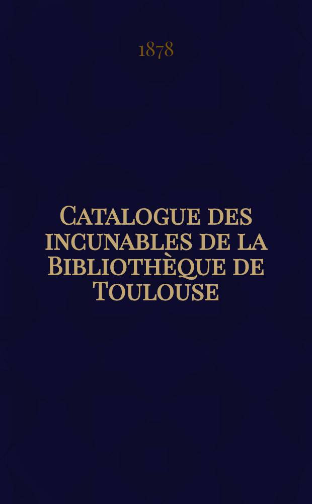 Catalogue des incunables de la Bibliothèque de Toulouse