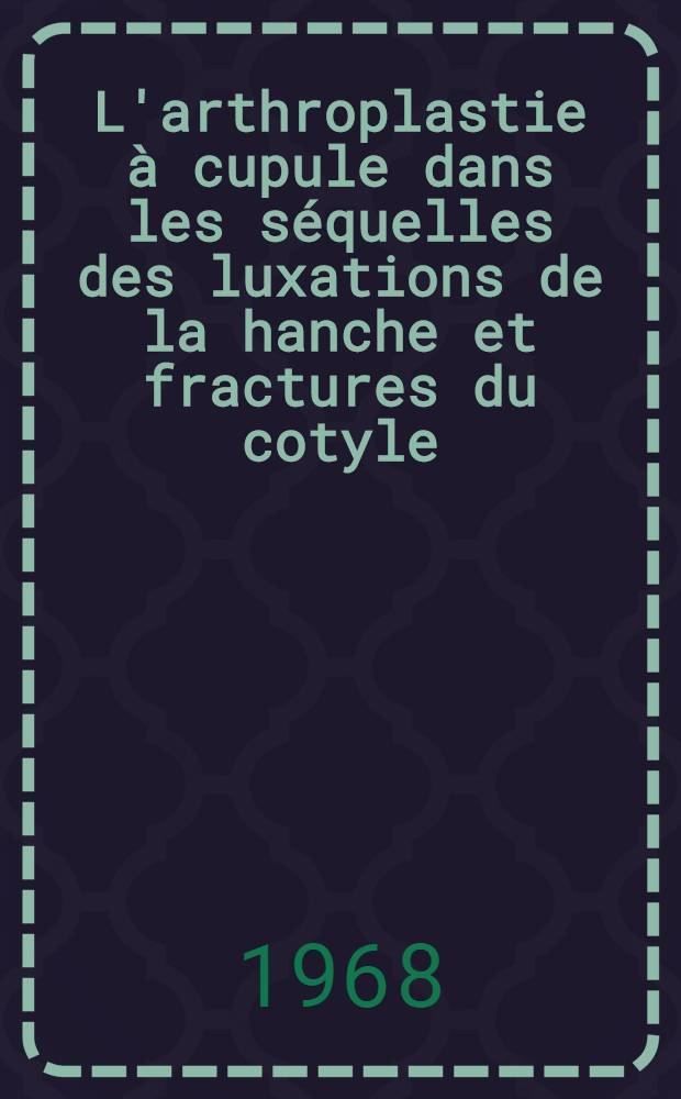 L'arthroplastie à cupule dans les séquelles des luxations de la hanche et fractures du cotyle : Thèse ..