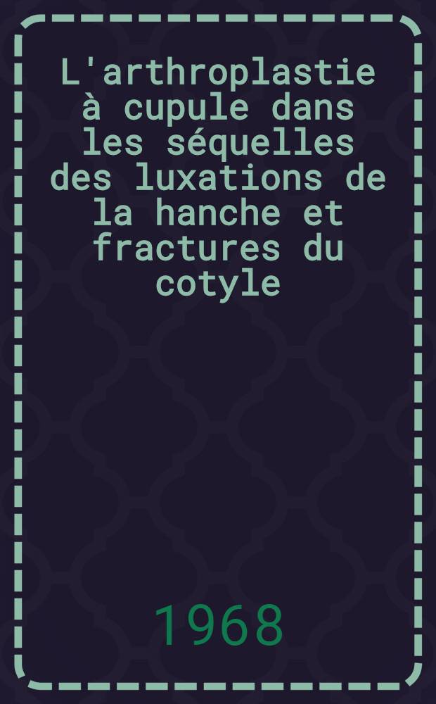 L'arthroplastie à cupule dans les séquelles des luxations de la hanche et fractures du cotyle : Thèse ..