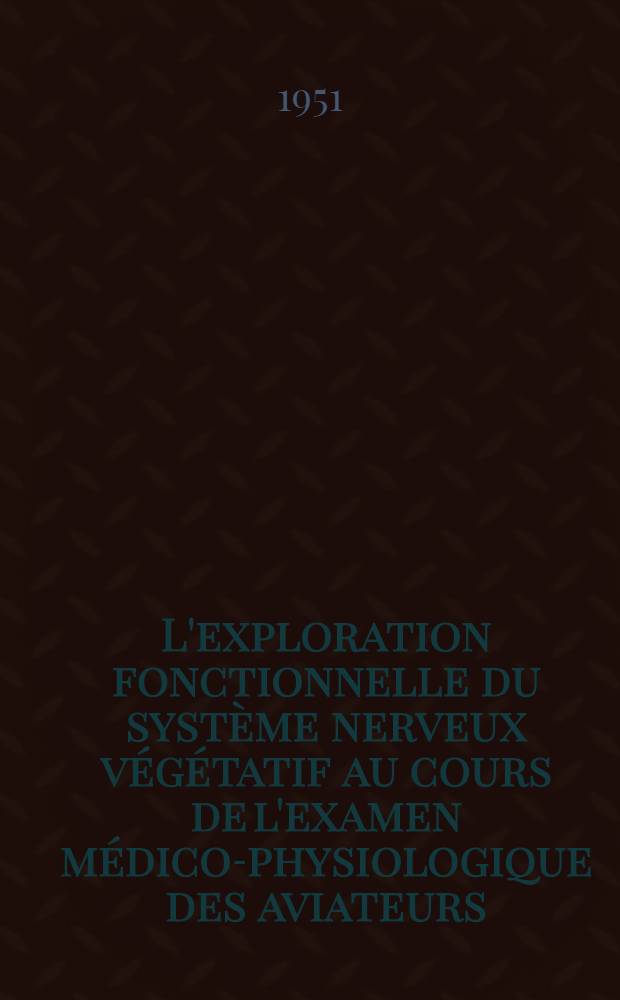 L'exploration fonctionnelle du système nerveux végétatif au cours de l'examen médico-physiologique des aviateurs : Thèse ..