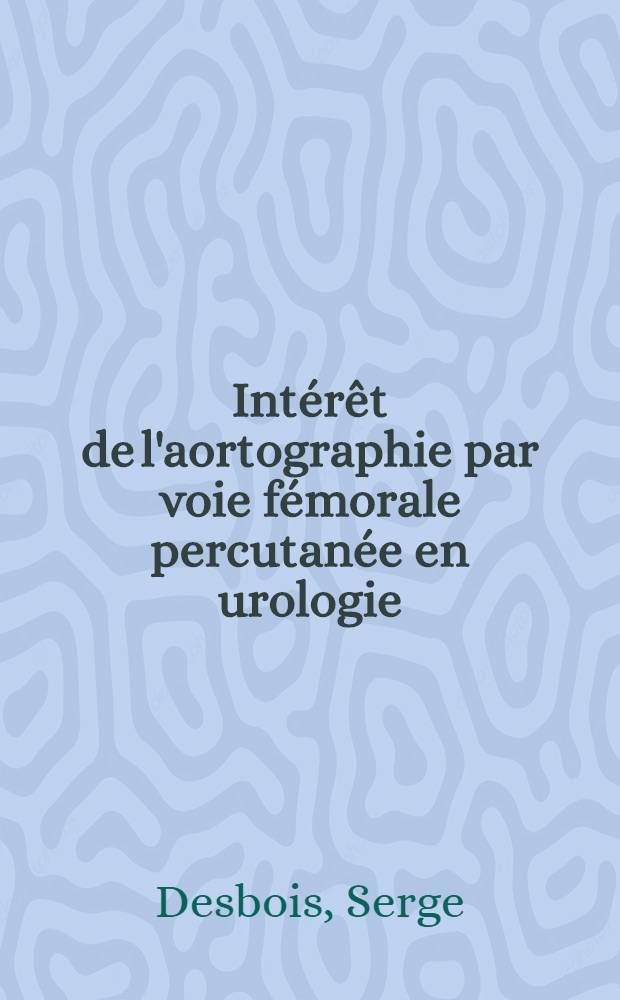 Int&eacute;r&ecirc;t de l'aortographie par voie f&eacute;morale percutan&eacute;e en urologie : Th&egrave;se pour le doctorat en m&eacute;d. (dipl&ocirc;me d'&Eacute;tat)