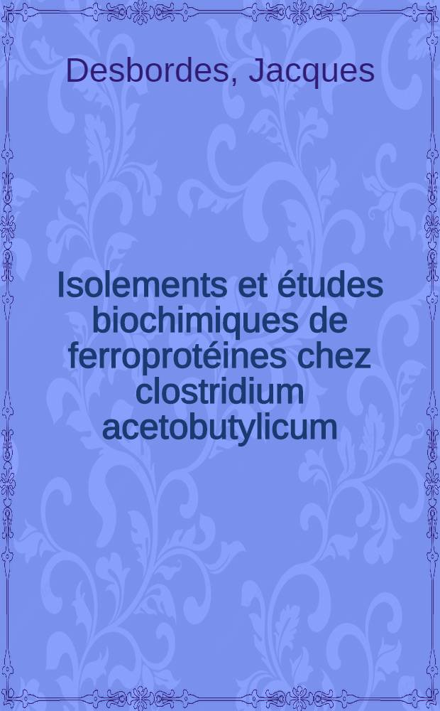 Isolements et études biochimiques de ferroprotéines chez clostridium acetobutylicum : 1-re thèse prés. à la Fac. des sciences de l'Univ. de Nancy