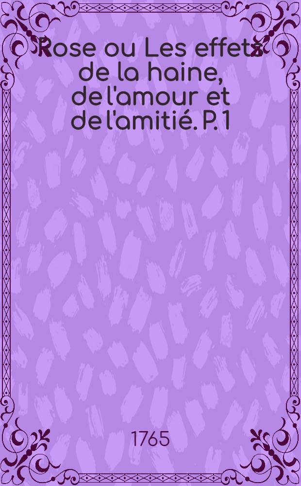 Rose ou Les effets de la haine, de l'amour et de l'amitié. P. 1