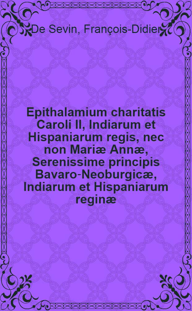 Epithalamium charitatis Caroli II, Indiarum et Hispaniarum regis, nec non Mari&aelig; Ann&aelig;, Serenissime principis Bavaro-Neoburgic&aelig;, Indiarum et Hispaniarum regin&aelig;