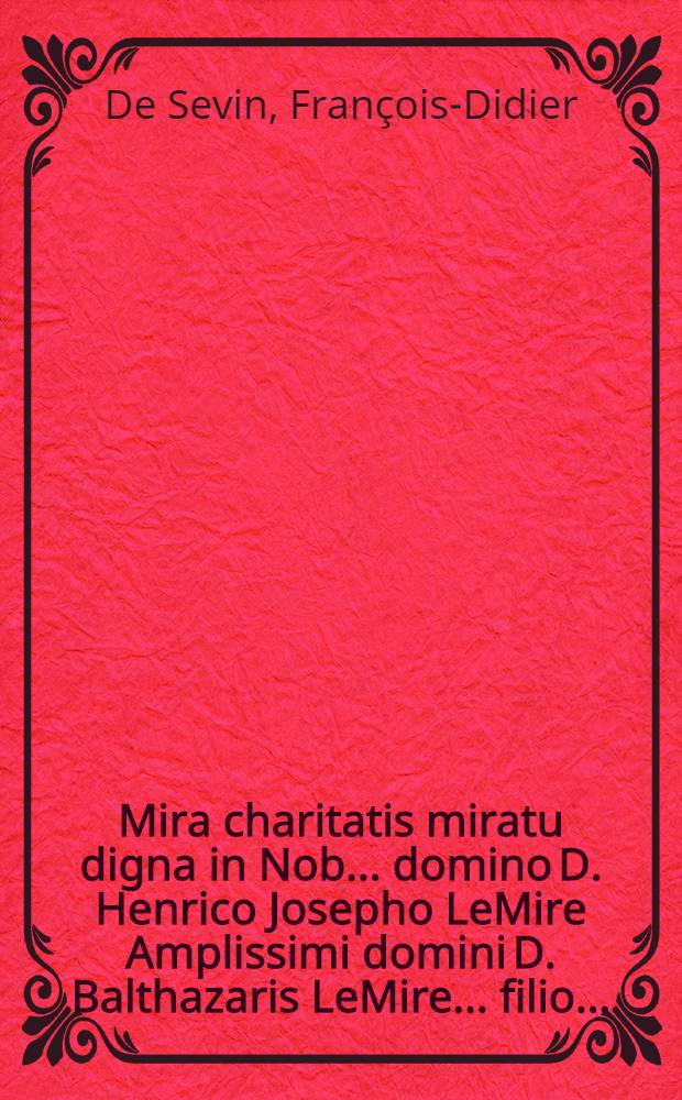 Mira charitatis miratu digna in Nob. ... domino D. Henrico Josepho LeMire Amplissimi domini D. Balthazaris LeMire ... filio ...
