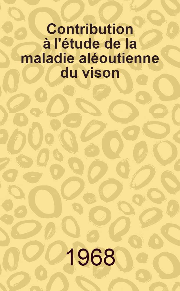 Contribution à l'étude de la maladie aléoutienne du vison : Thèse ..