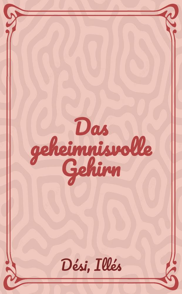 Das geheimnisvolle Gehirn : &Uuml;bers. aus dem Ung. ..