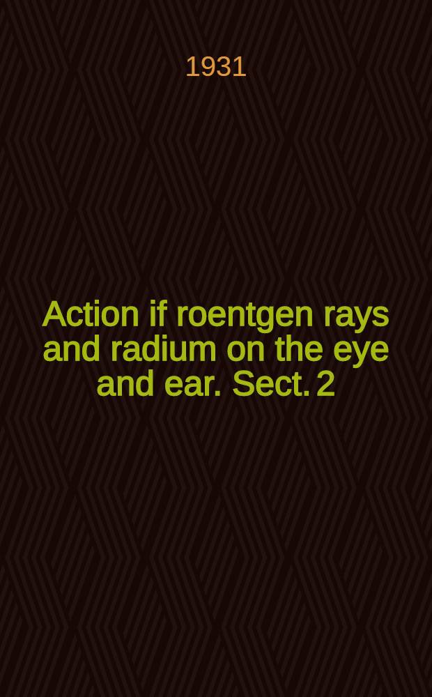 Action if roentgen rays and radium on the eye and ear. Sect. 2
