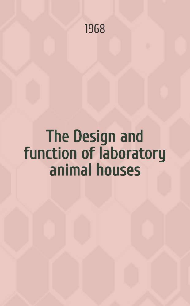 The Design and function of laboratory animal houses : Based on a meeting organised jointly by the Laboratory animals centre and the Laboratory animal science assoc., held at the Zoological soc. of London on 23-24 May 1967