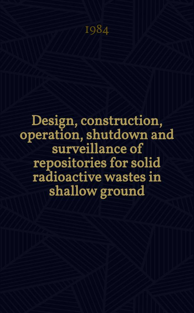 Design, construction, operation, shutdown and surveillance of repositories for solid radioactive wastes in shallow ground