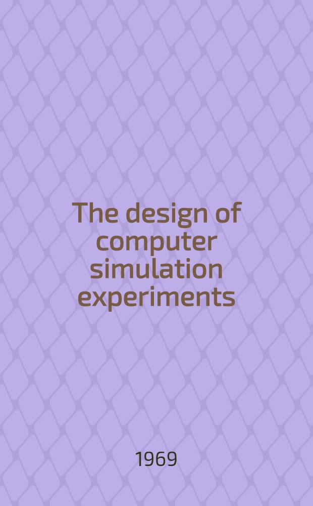 The design of computer simulation experiments : Papers of the Symposium on the design of computer simulation experiments, held in Durham on Oct. 14-16, 1968