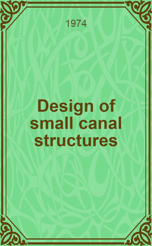 Design of small canal structures : Engineering technology pertaining primarily to the design of small canal structures of less than 100-cubic-feet-per-second capacity