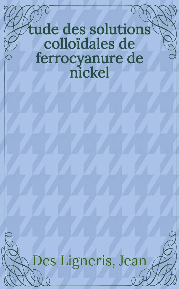 Étude des solutions colloïdales de ferrocyanure de nickel : Thèse prés. à la Fac. des sciences de l'Univ. de Clermont-Ferrand ..