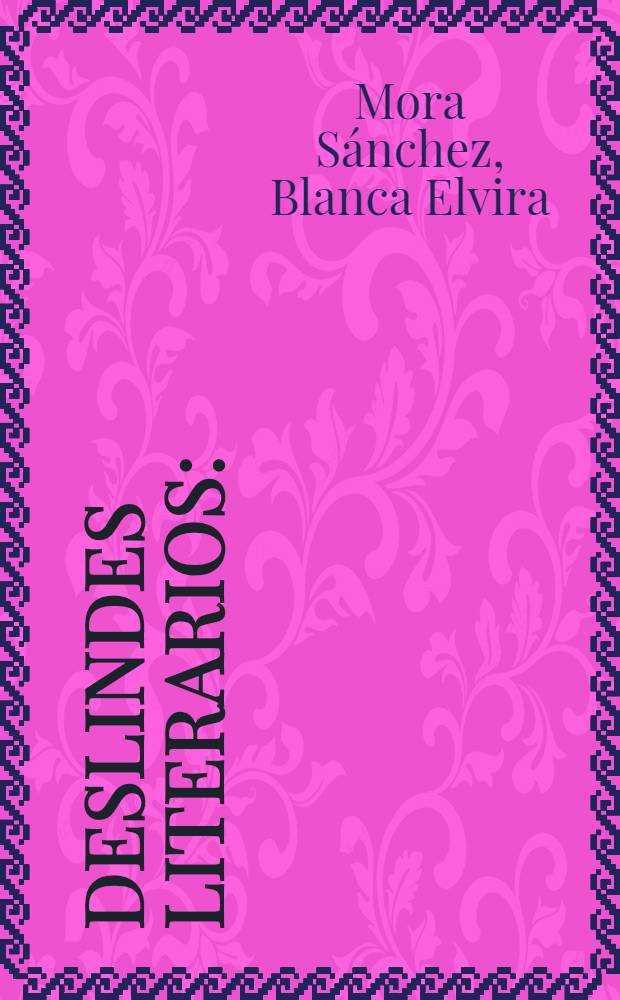 Deslindes literarios : (Juan Goytisolo, el romancero, José Emilio Pacheco, José Gorostiza, Alejo Carpentier, Reinaldo Arenas, Roberto Arlt, Roman Jakobson)