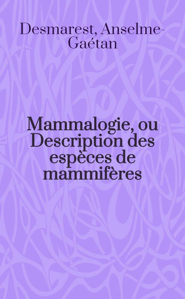 Mammalogie, ou Description des esp&egrave;ces de mammif&egrave;res