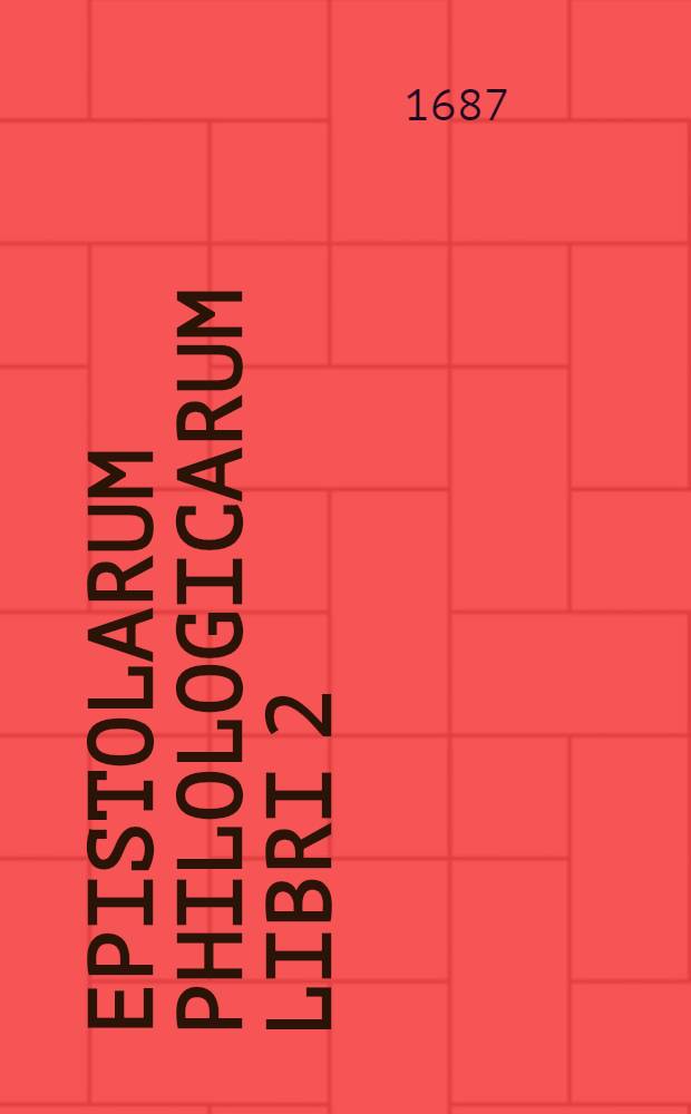 ... Epistolarum philologicarum libri 2 : Cum aliquot amicorum ad eum, nec non aliorum cl. virorum ad alios non dissimilis argumenti epistolis