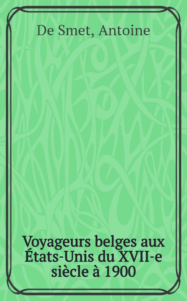 Voyageurs belges aux États-Unis du XVII-e siècle à 1900 : Notices bio-bibliographiques