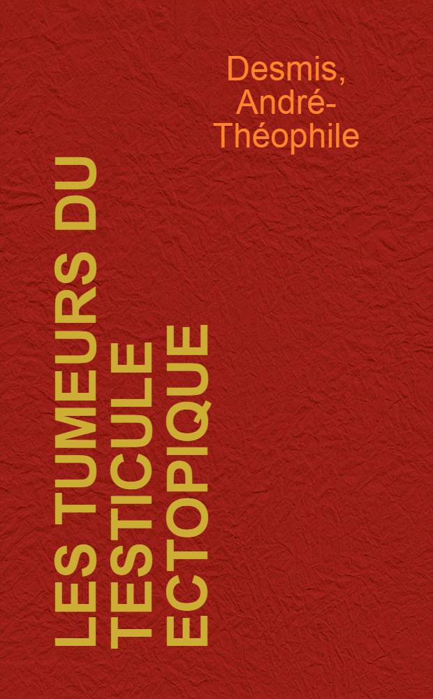 Les tumeurs du testicule ectopique : Le S&eacute;minome dans l'ectopie abdominale : Th&egrave;se pr&eacute;sent&eacute;e ... pour obtenir le grade de docteur en m&eacute;d