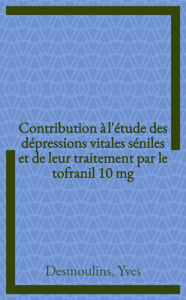 Contribution à l'étude des dépressions vitales séniles et de leur traitement par le tofranil 10 mg