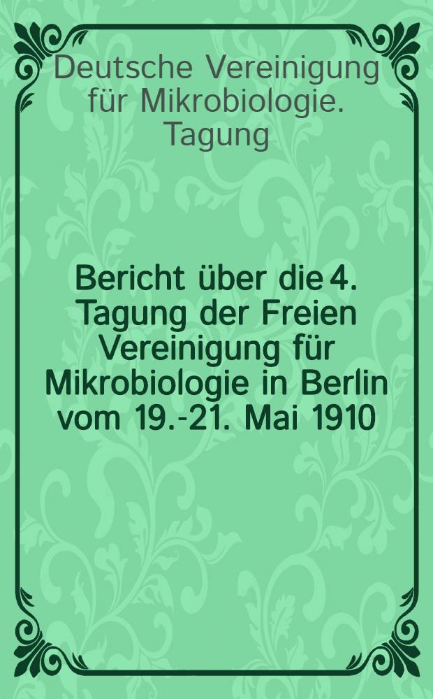 Bericht über die 4. Tagung der Freien Vereinigung für Mikrobiologie in Berlin vom 19.-21. Mai 1910