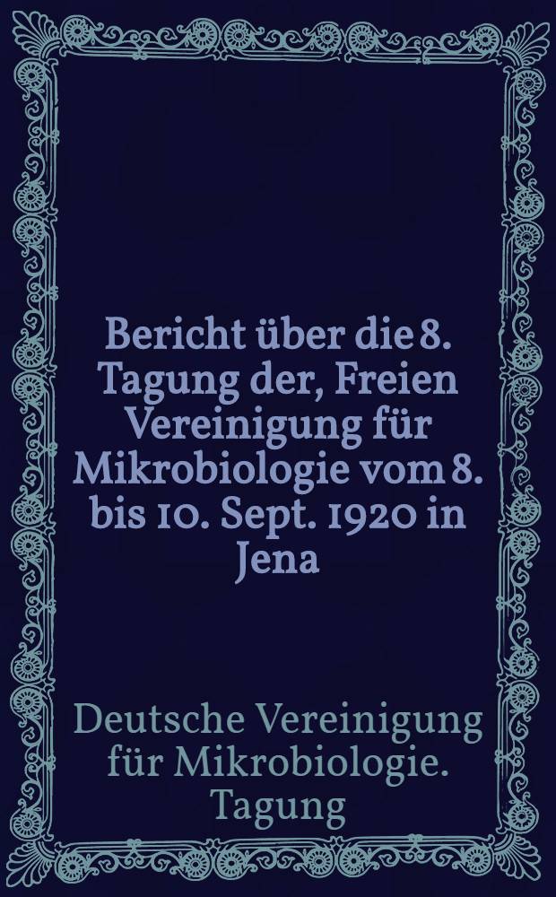 Bericht &uuml;ber die 8. Tagung der, Freien Vereinigung f&uuml;r Mikrobiologie vom 8. bis 10. Sept. 1920 in Jena