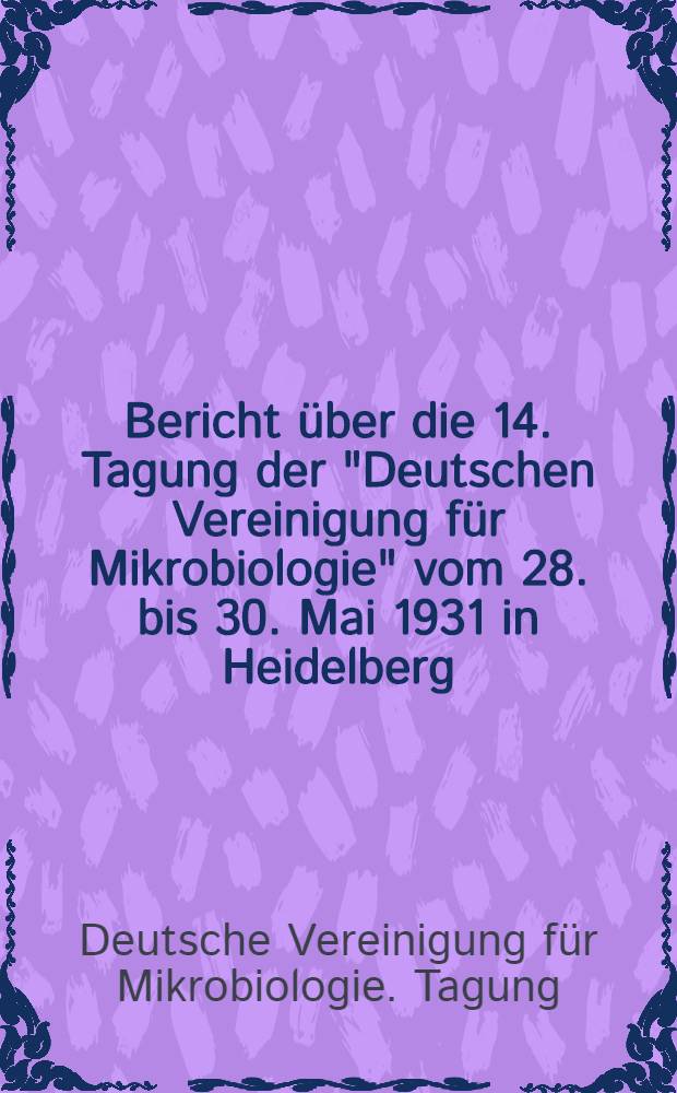 Bericht &uuml;ber die 14. Tagung der "Deutschen Vereinigung f&uuml;r Mikrobiologie" vom 28. bis 30. Mai 1931 in Heidelberg