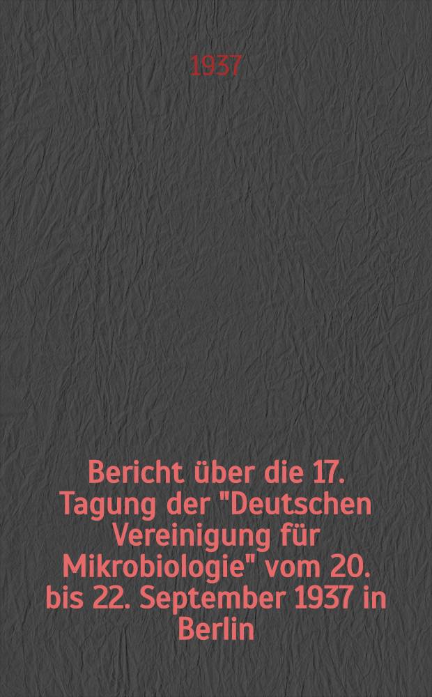 Bericht über die 17. Tagung der "Deutschen Vereinigung für Mikrobiologie" vom 20. bis 22. September 1937 in Berlin