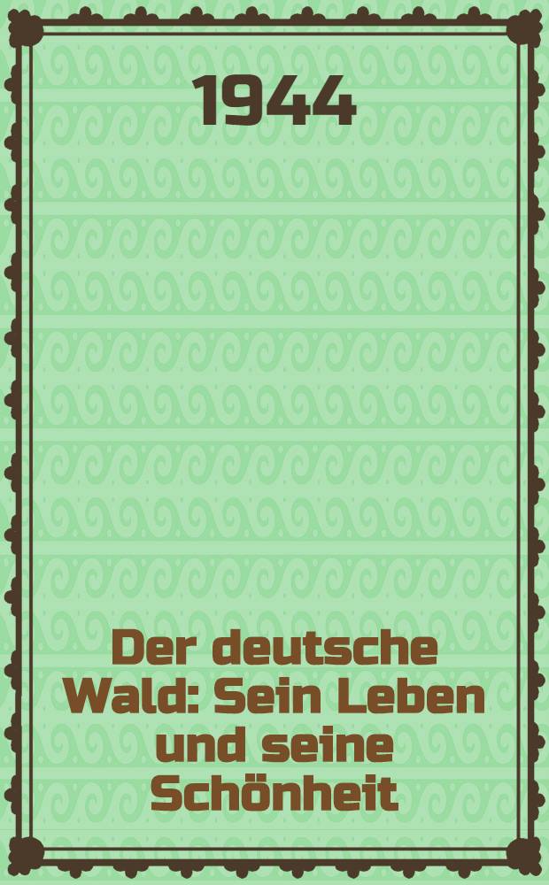 Der deutsche Wald : Sein Leben und seine Sch&ouml;nheit : F&uuml;hrer durch die W&auml;lder unserer Heimat