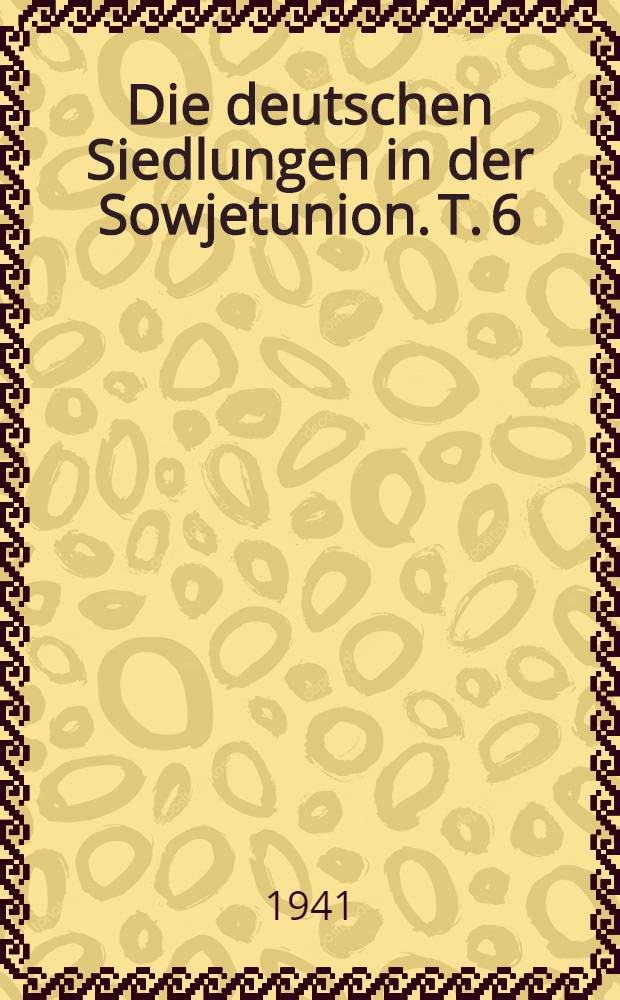 Die deutschen Siedlungen in der Sowjetunion. T. 6 : Gebiet Woronesh