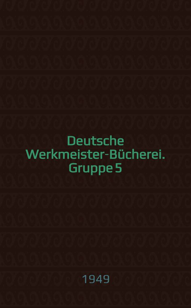 Deutsche Werkmeister-Bücherei. Gruppe 5 : Maschinenbau
