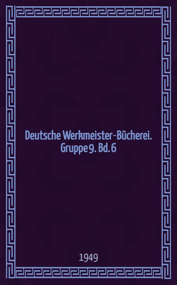 Deutsche Werkmeister-Bücherei. Gruppe 9. Bd. 6 : Handbuch für Kenntnisprüfungen