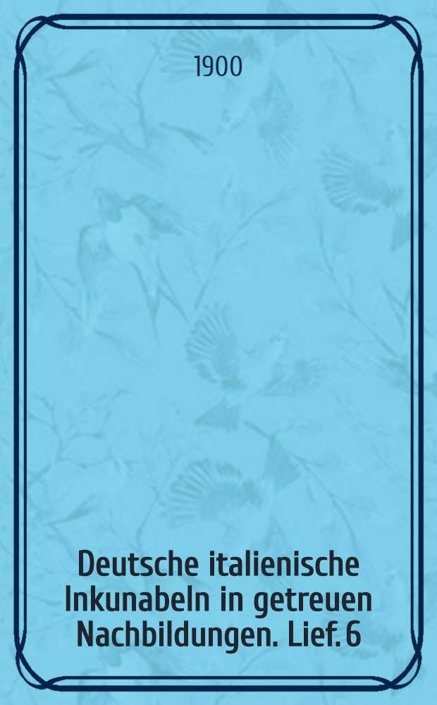 Deutsche italienische Inkunabeln in getreuen Nachbildungen. Lief. 6 : Taf. 126-150