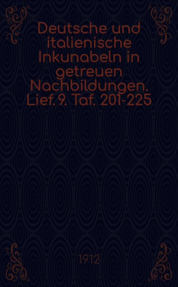 Deutsche und italienische Inkunabeln in getreuen Nachbildungen. Lief. 9. Taf. 201-225
