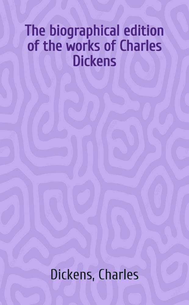 The biographical edition of the works of Charles Dickens : In 19 vol