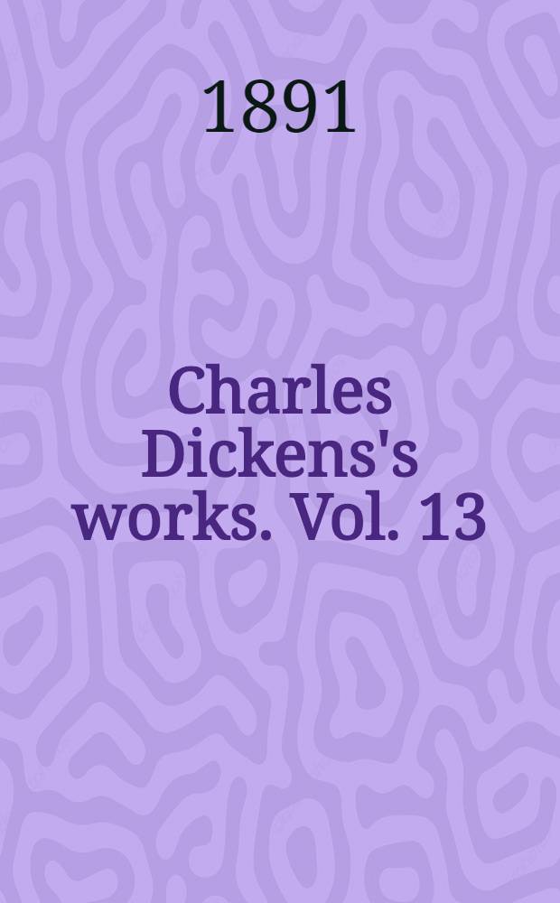 [Charles Dickens's works. [Vol]. [13] : [Vol.] [13]